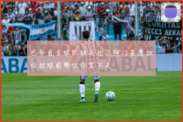 巴爷直言球队缺乏控卫阿门虽愿担任控球前锋但仍显不足