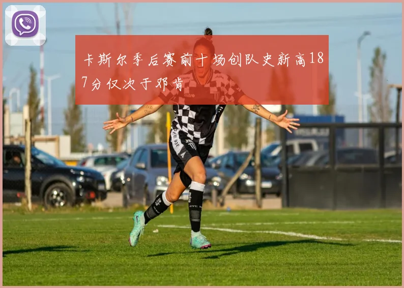卡斯尔季后赛前十场创队史新高187分仅次于邓肯