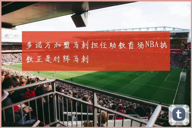 多诺万加盟马刺担任助教首场NBA执教正是对阵马刺