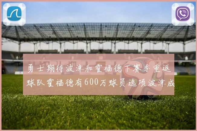 勇士期待波津和霍福德下赛季重返球队霍福德有600万球员选项波津成为自由球员